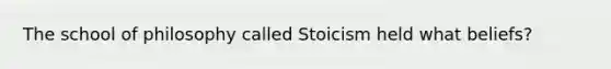 The school of philosophy called Stoicism held what beliefs?