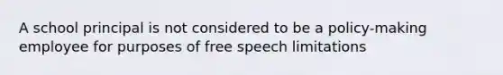 A school principal is not considered to be a policy-making employee for purposes of free speech limitations