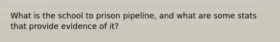 What is the school to prison pipeline, and what are some stats that provide evidence of it?