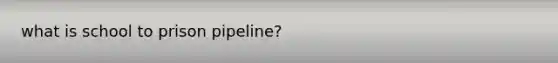 what is school to prison pipeline?