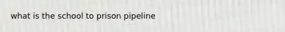 what is the school to prison pipeline