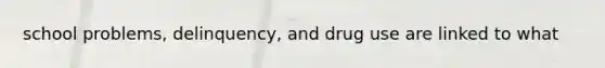 school problems, delinquency, and drug use are linked to what