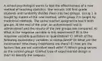 A school psychologist wants to test the effectiveness of a new method of teaching statistics. She recruits 100 first-grade students and randomly divides them into two groups. Group 1 is taught by means of the new method, while group 2 is taught by traditional methods. The same teacher assigned to teach both groups. At the end of the year, an achievement test is administered and the results of the two groups are compared. A) What is the response variable in this experiment? B) Is the response variable qualitative or quantitative? C) Which of the following explanatory variables is manipulated? D) What are the treatments? How many treatments are there? E) How are the factors that are not controlled dealt with? F) Which group serves as the control group? G)What type of experimental design is this? H) Identify the subjects.