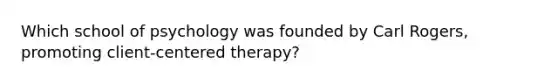 Which school of psychology was founded by Carl Rogers, promoting client-centered therapy?