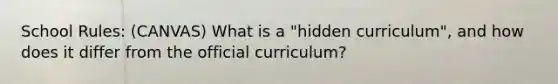 School Rules: (CANVAS) What is a "hidden curriculum", and how does it differ from the official curriculum?