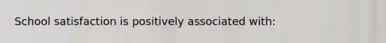 School satisfaction is positively associated with: