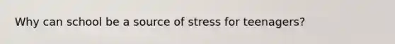 Why can school be a source of stress for teenagers?