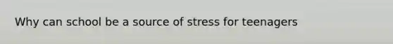 Why can school be a source of stress for teenagers