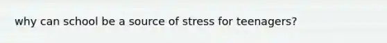 why can school be a source of stress for teenagers?