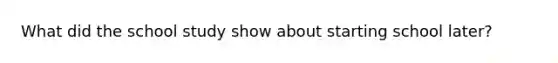 What did the school study show about starting school later?