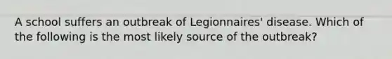 A school suffers an outbreak of Legionnaires' disease. Which of the following is the most likely source of the outbreak?