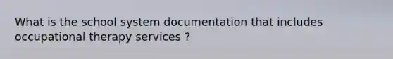 What is the school system documentation that includes occupational therapy services ?