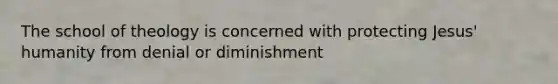 The school of theology is concerned with protecting Jesus' humanity from denial or diminishment