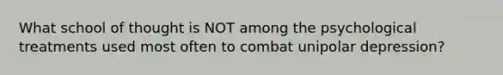 What school of thought is NOT among the psychological treatments used most often to combat unipolar depression?