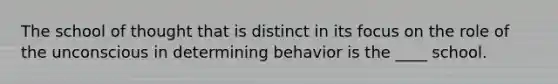 The school of thought that is distinct in its focus on the role of the unconscious in determining behavior is the ____ school.​