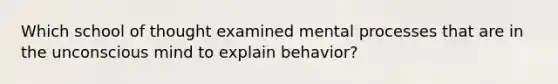 Which school of thought examined mental processes that are in the unconscious mind to explain behavior?