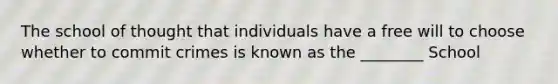 The school of thought that individuals have a free will to choose whether to commit crimes is known as the ________ School