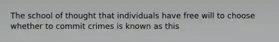 The school of thought that individuals have free will to choose whether to commit crimes is known as this