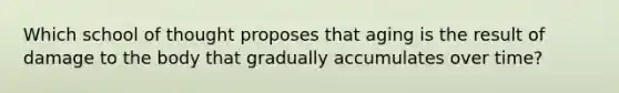 Which school of thought proposes that aging is the result of damage to the body that gradually accumulates over time?