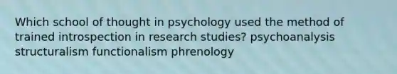 Which school of thought in psychology used the method of trained introspection in research studies? psychoanalysis structuralism functionalism phrenology