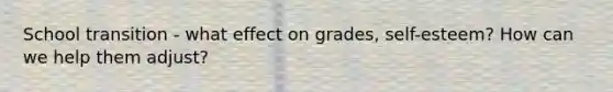 School transition - what effect on grades, self-esteem? How can we help them adjust?