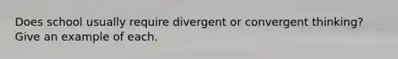 Does school usually require divergent or convergent thinking? Give an example of each.