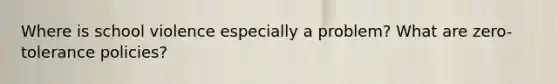 Where is school violence especially a problem? What are zero-tolerance policies?