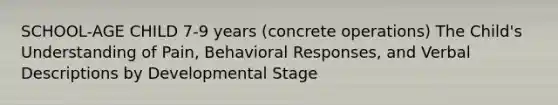 SCHOOL-AGE CHILD 7-9 years (concrete operations) The Child's Understanding of Pain, Behavioral Responses, and Verbal Descriptions by Developmental Stage