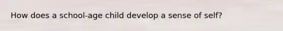 How does a school-age child develop a sense of self?