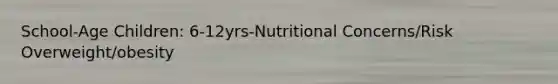 School-Age Children: 6-12yrs-Nutritional Concerns/Risk Overweight/obesity