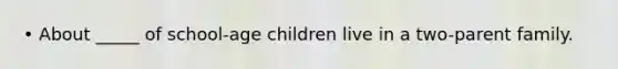 • About _____ of school-age children live in a two-parent family.