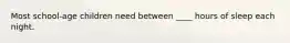 Most school-age children need between ____ hours of sleep each night.