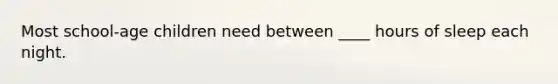 Most school-age children need between ____ hours of sleep each night.