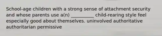 School-age children with a strong sense of attachment security and whose parents use a(n) __________ child-rearing style feel especially good about themselves. uninvolved authoritative authoritarian permissive