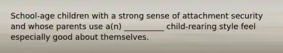 School-age children with a strong sense of attachment security and whose parents use a(n) __________ child-rearing style feel especially good about themselves.