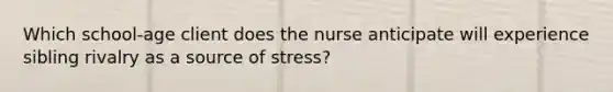 Which school-age client does the nurse anticipate will experience sibling rivalry as a source of stress?