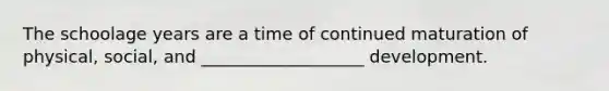 The schoolage years are a time of continued maturation of physical, social, and ___________________ development.