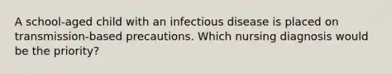 A school-aged child with an infectious disease is placed on transmission-based precautions. Which nursing diagnosis would be the priority?