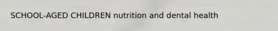 SCHOOL-AGED CHILDREN nutrition and dental health