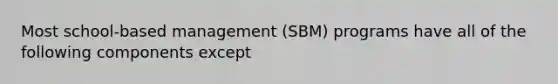 Most school-based management (SBM) programs have all of the following components except