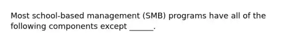 Most school-based management (SMB) programs have all of the following components except ______.