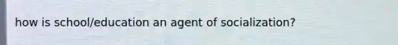 how is school/education an agent of socialization?