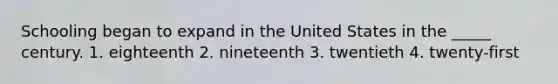 Schooling began to expand in the United States in the _____ century. 1. eighteenth 2. nineteenth 3. twentieth 4. twenty-first