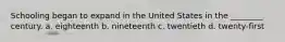 Schooling began to expand in the United States in the ________ century. a. eighteenth b. nineteenth c. twentieth d. twenty-first