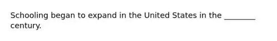 Schooling began to expand in the United States in the ________ century.