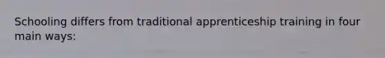 Schooling differs from traditional apprenticeship training in four main ways: