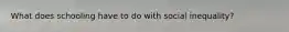 What does schooling have to do with social inequality?