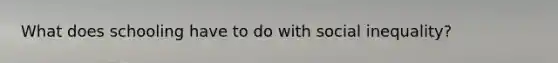 What does schooling have to do with social inequality?
