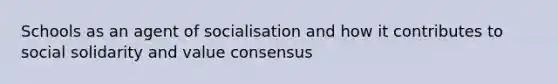 Schools as an agent of socialisation and how it contributes to social solidarity and value consensus