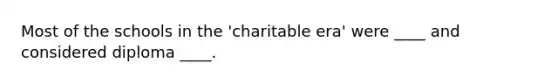 Most of the schools in the 'charitable era' were ____ and considered diploma ____.